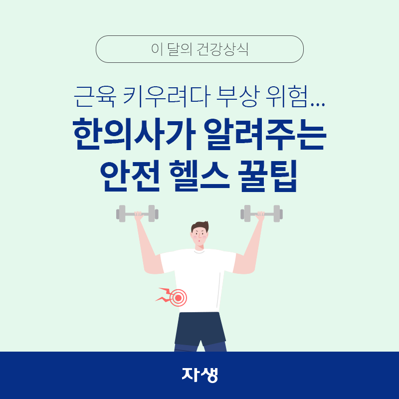 타이틀 이미지 : 이 달의 건강상식 - 근육 키우려다 부상 위험...한의사가 알려주는 안전 헬스 꿀팁  | 자생한방병원·자생의료재단