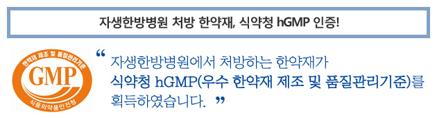 자생한방병원 처방 한약재, 식약청 hGMP 인증! 자생항방병원에서 처방하는 한약재가 식약청 hGMP(우수 한약재 제조 및 품질관리기준)를 획득하였습니다.